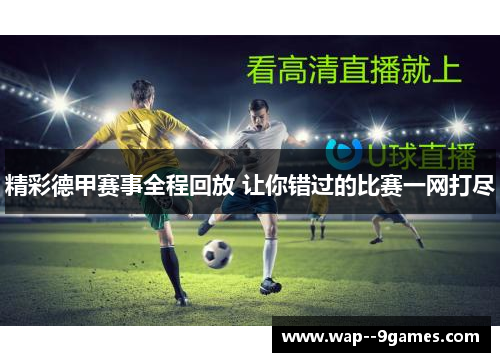 精彩德甲赛事全程回放 让你错过的比赛一网打尽