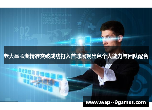 老大吕孟洲精准突破成功打入首球展现出色个人能力与团队配合