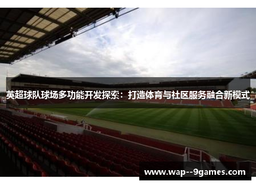 英超球队球场多功能开发探索：打造体育与社区服务融合新模式