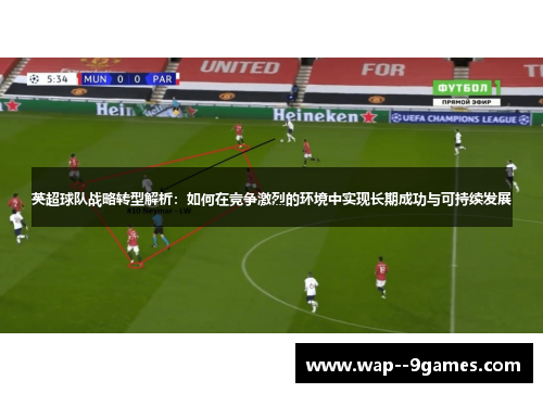 英超球队战略转型解析：如何在竞争激烈的环境中实现长期成功与可持续发展