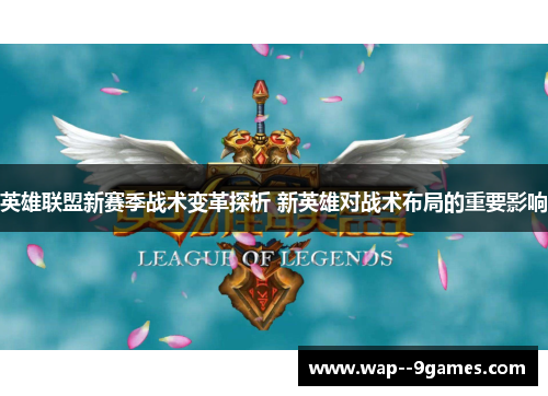 英雄联盟新赛季战术变革探析 新英雄对战术布局的重要影响