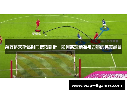 莱万多夫斯基射门技巧剖析：如何实现精准与力量的完美融合