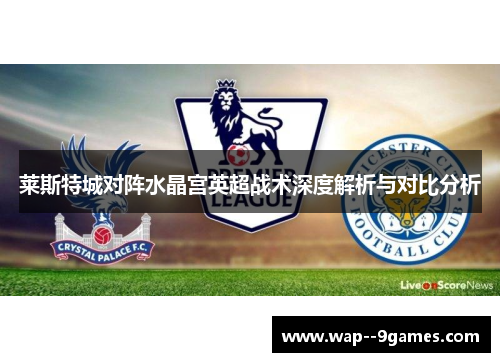 莱斯特城对阵水晶宫英超战术深度解析与对比分析