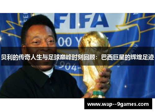 贝利的传奇人生与足球巅峰时刻回顾：巴西巨星的辉煌足迹