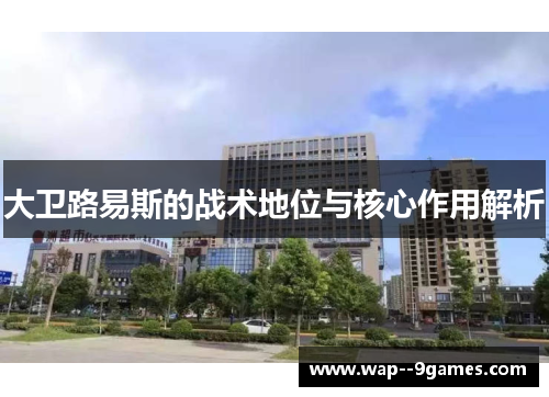 大卫路易斯的战术地位与核心作用解析