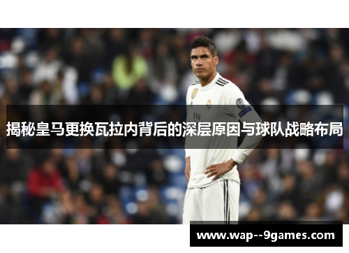 揭秘皇马更换瓦拉内背后的深层原因与球队战略布局 揭秘皇马更换瓦拉内背后的深层原因与球队战略布局