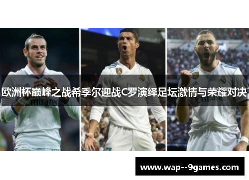 欧洲杯巅峰之战希季尔迎战C罗演绎足坛激情与荣耀对决 欧洲杯巅峰之战希季尔迎战C罗演绎足坛激情与荣耀对决