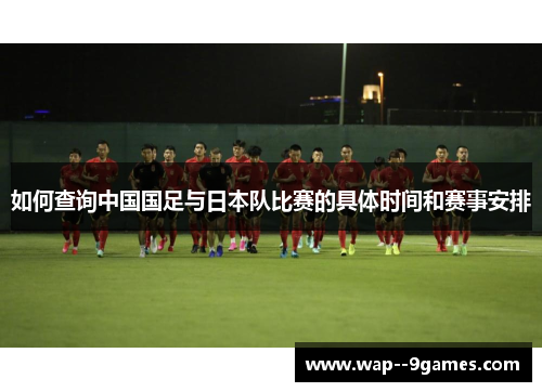 如何查询中国国足与日本队比赛的具体时间和赛事安排
