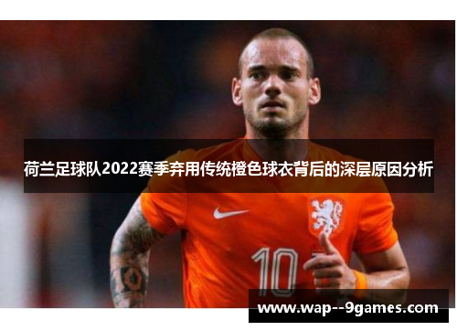 荷兰足球队2022赛季弃用传统橙色球衣背后的深层原因分析
