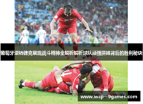 葡萄牙逆转捷克展现战斗精神全解析解析球队顽强拼搏背后的胜利秘诀