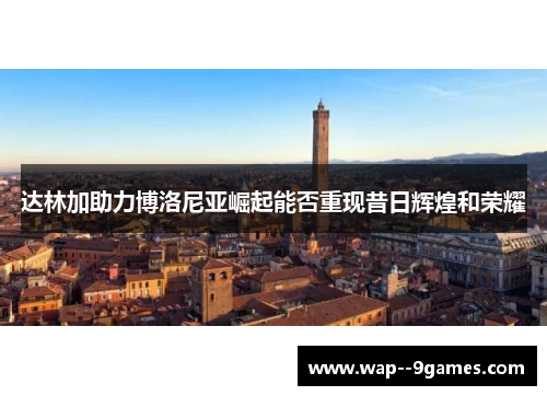 达林加助力博洛尼亚崛起能否重现昔日辉煌和荣耀