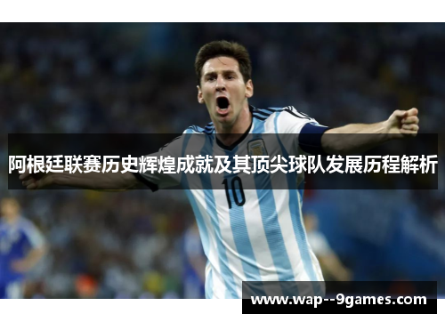 阿根廷联赛历史辉煌成就及其顶尖球队发展历程解析
