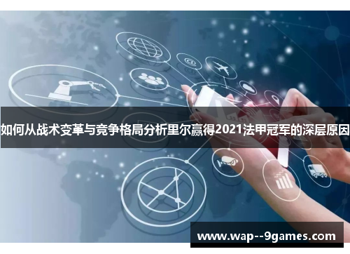 如何从战术变革与竞争格局分析里尔赢得2021法甲冠军的深层原因 如何从战术变革与竞争格局分析里尔赢得2021法甲冠军的深层原因