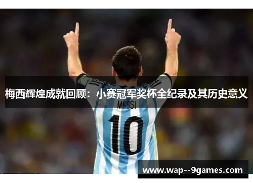 梅西辉煌成就回顾:小赛冠军奖杯全纪录及其历史意义 梅西辉煌成就回顾:小赛冠军奖杯全纪录及其历史意义