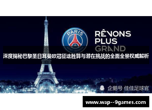 深度揭秘巴黎圣日耳曼欧冠征途胜算与潜在挑战的全面全景权威解析