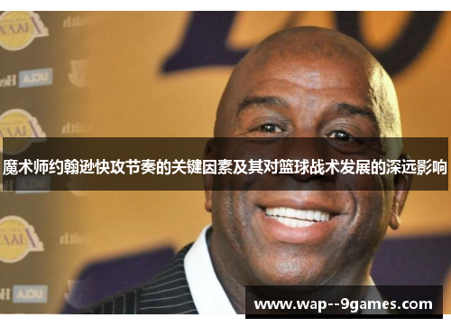 魔术师约翰逊快攻节奏的关键因素及其对篮球战术发展的深远影响
