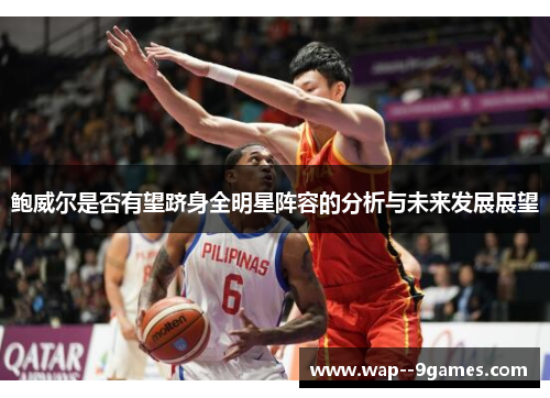 鲍威尔是否有望跻身全明星阵容的分析与未来发展展望 鲍威尔是否有望跻身全明星阵容的分析与未来发展展望