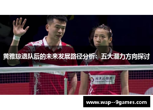黄雅琼退队后的未来发展路径分析：五大潜力方向探讨
