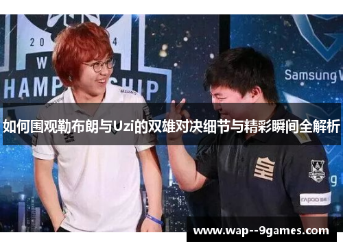 如何围观勒布朗与Uzi的双雄对决细节与精彩瞬间全解析 如何围观勒布朗与Uzi的双雄对决细节与精彩瞬间全解析