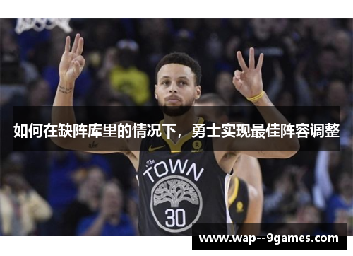 如何在缺阵库里的情况下，勇士实现最佳阵容调整