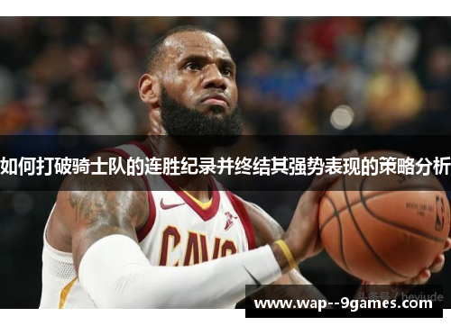 如何打破骑士队的连胜纪录并终结其强势表现的策略分析