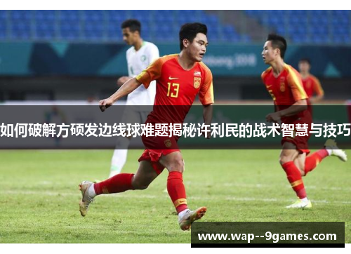 如何破解方硕发边线球难题揭秘许利民的战术智慧与技巧