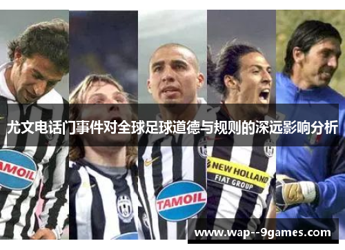 尤文电话门事件对全球足球道德与规则的深远影响分析 尤文电话门事件对全球足球道德与规则的深远影响分析
