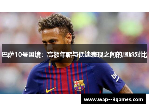 巴萨10号困境：高额年薪与低迷表现之间的尴尬对比