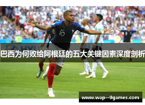 巴西为何败给阿根廷的五大关键因素深度剖析