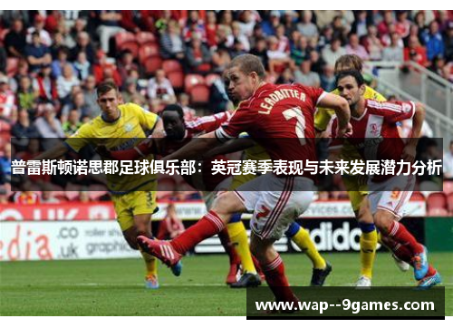 普雷斯顿诺思郡足球俱乐部：英冠赛季表现与未来发展潜力分析