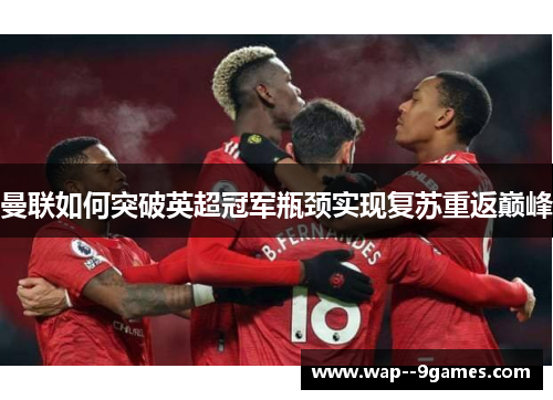曼联如何突破英超冠军瓶颈实现复苏重返巅峰