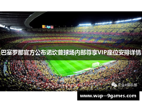 巴塞罗那官方公布诺坎普球场内部尊享VIP座位安排详情