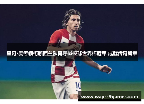 里奇·麦考领衔新西兰队再夺橄榄球世界杯冠军 成就传奇篇章